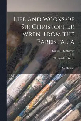 Christopher Wren, E H 1871-1931 Illus New, Ernest J Enthoven - Life and Works of Sir Christopher Wren. From the Parentalia; or Memoirs, Häftad. Tillgänglighet: Lägg i varukorg