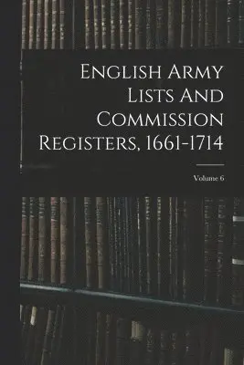 English Army Lists And Commission Registers, 1661-1714; Volume 6