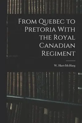 From Quebec to Pretoria With the Royal Canadian Regiment