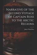 Narrative of the Second Voyage of Captain Ross to the Arctic Regions