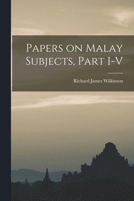 Richard James Wilkinson - Papers on Malay Subjects, Part I-V, Häftad