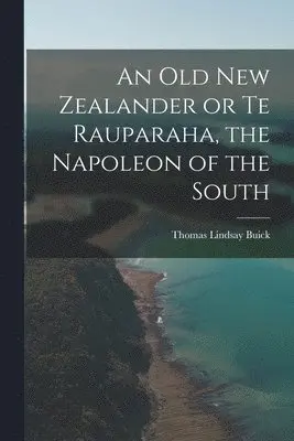 Old New Zealander or Te Rauparaha, the Napoleon of the South
