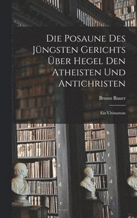 Die Posaune des jngsten Gerichts ber Hegel den Atheisten und Antichristen