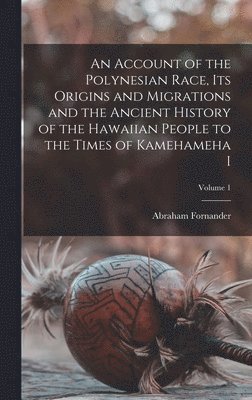 Abraham Fornander - Account of the Polynesian Race, its Origins and Migrations and the Ancient History of the Hawaiian People to the Times of Kamehameha I; Volume 1, Inbunden. Tillgänglighet: Lägg i varukorg