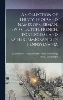 Collection of Thirty Thousand Names of German, Swiss, Dutch, French, Portuguese and Other Immigrants in Pennsylvania, Inbunden