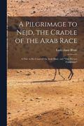 A Pilgrimage to Nejd, the Cradle of the Arab Race