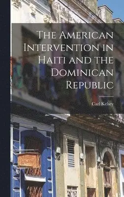 Carl Kelsey - American Intervention in Haiti and the Dominican Republic, Inbunden. Tillgänglighet: Lägg i varukorg