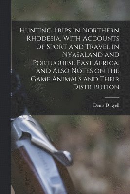 Denis D Lyell - Hunting Trips in Northern Rhodesia. With Accounts of Sport and Travel in Nyasaland and Portuguese East Africa, and Also Notes on the Game Animals and Their Distribution, Häftad. Tillgänglighet: Lägg i varukorg