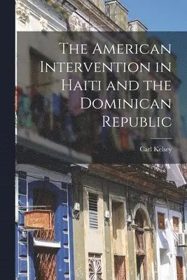 Carl Kelsey - American Intervention in Haiti and the Dominican Republic, Häftad. Tillgänglighet: Lägg i varukorg