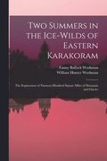 Two Summers in the Ice-wilds of Eastern Karakoram; the Exploration of Nineteen Hundred Square Miles of Mountain and Glacier