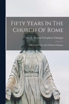 Charles Paschal Telesphore Chiniquy - Fifty Years In The Church Of Rome, Häftad