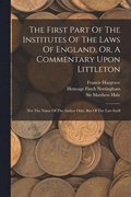 The First Part Of The Institutes Of The Laws Of England, Or, A Commentary Upon Littleton