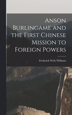 Frederick Wells Williams - Anson Burlingame and the First Chinese Mission to Foreign Powers, Inbunden