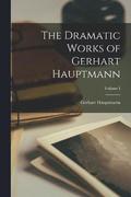 Dramatic Works of Gerhart Hauptmann; Volume I