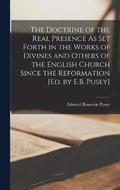 The Doctrine of the Real Presence As Set Forth in the Works of Divines and Others of the English Church Since the Reformation [Ed. by E.B. Pusey]