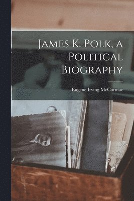 Eugene Irving McCormac - James K. Polk, a Political Biography, Häftad. Tillgänglighet: Lägg i varukorg