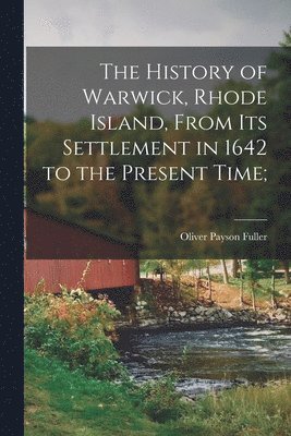 Oliver Payson Fuller - History of Warwick, Rhode Island, From its Settlement in 1642 to the Present Time;, Häftad
