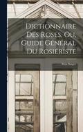 Dictionnaire Des Roses, Ou, Guide General Du Rosieriste