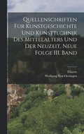 Quellenschriften fr Kunstgeschichte und Kunsttechnik des Mittelalters und der Neuzeit, Neue Folge III. Band
