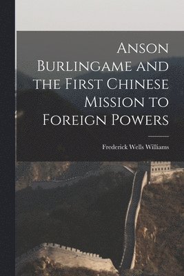 Frederick Wells Williams - Anson Burlingame and the First Chinese Mission to Foreign Powers, Häftad