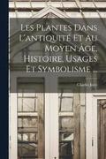 Les Plantes Dans L'antiquite Et Au Moyen Age, Histoire, Usages Et Symbolisme ...