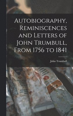 John Trumbull - Autobiography, Reminiscences and Letters of John Trumbull, From 1756 to 1841, Inbunden. Tillgänglighet: Lägg i varukorg