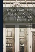 Dictionnaire Des Roses, Ou, Guide General Du Rosieriste