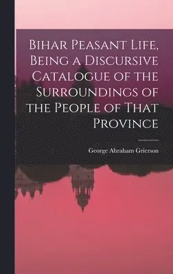 George Abraham Grierson - Bihar Peasant Life, Being a Discursive Catalogue of the Surroundings of the People of That Province, Inbunden. Tillgänglighet: Lägg i varukorg