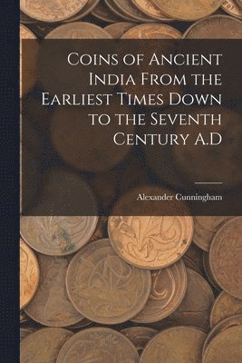 Alexander Cunningham - Coins of Ancient India From the Earliest Times Down to the Seventh Century A.D, Häftad