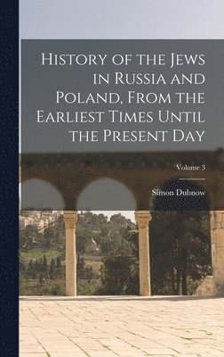 Simon Dubnow - History of the Jews in Russia and Poland, From the Earliest Times Until the Present day; Volume 3, Inbunden