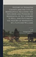 History of Hennepin County and the City of Minneapolis, Including the Explorers and Pioneers of Minnesota, by Rev. Edward D. Neill, and Outlines of the History of Minnesota, by J. Fletcher Williams