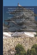 Narrative of the Expedition of an American Squadron to the China Seas and Japan, Performed in the Years 1852, 1853, and 1854, Under the Command of Commodore M. C. Perry, United States Navy, by Orde...