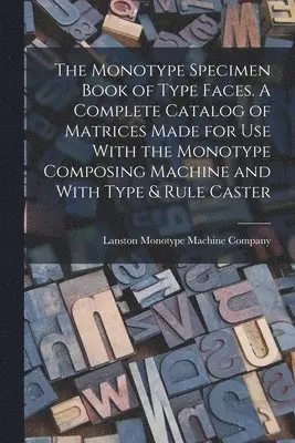 Monotype Specimen Book of Type Faces. A Complete Catalog of Matrices Made for use With the Monotype Composing Machine and With Type & Rule Caster
