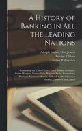 A History of Banking in all the Leading Nations; Comprising the United States; Great Britain; Germany; Austro-Hungary; France; Italy; Belgium; Spain; Switzerland; Portugal; Roumania; Russia; Holland;