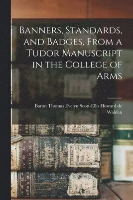 Banners, Standards, and Badges, From a Tudor Manuscript in the College of Arms