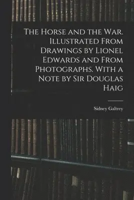 Horse and the war. Illustrated From Drawings by Lionel Edwards and From Photographs. With a Note by Sir Douglas Haig