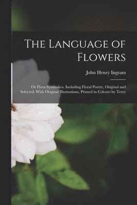 John Henry Ingram - Language of Flowers; or Flora Symbolica. Including Floral Poetry, Original and Selected. With Original Illustrations, Printed in Colours by Terry, Häftad. Tillgänglighet: Lägg i varukorg