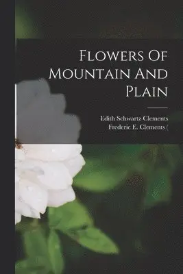 Edith Schwartz Clements, Frederic E (Frederic Edward) Clements - Flowers Of Mountain And Plain, Häftad. Tillgänglighet: Lägg i varukorg