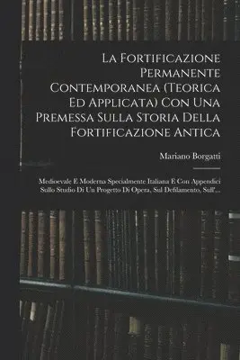 Fortificazione Permanente Contemporanea (teorica Ed Applicata) Con Una Premessa Sulla Storia Della Fortificazione Antica