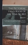 The Pictorial Field-book of the War of 1812; or, Illustrations, by Pen and Pencil, of the History, Biography, Scenery, Relics, and Traditions of the Last War for American Independence