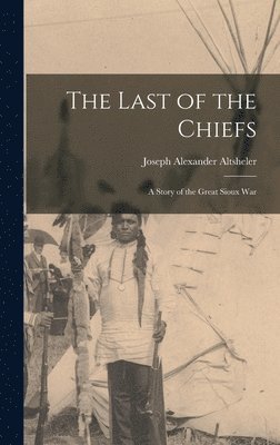 Joseph Alexander Altsheler - Last of the Chiefs, Inbunden