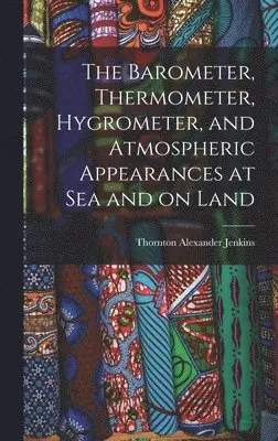 Thornton Alexander Jenkins - Barometer, Thermometer, Hygrometer, and Atmospheric Appearances at Sea and on Land, Inbunden. Tillgänglighet: Lägg i varukorg