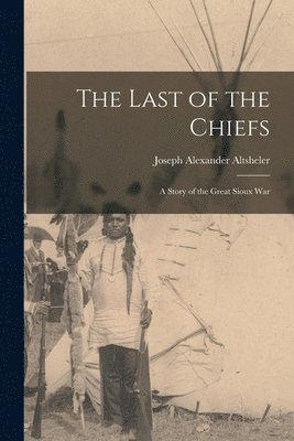 Joseph Alexander Altsheler - Last of the Chiefs, Häftad