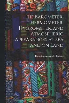 Thornton Alexander Jenkins - Barometer, Thermometer, Hygrometer, and Atmospheric Appearances at Sea and on Land, Häftad. Tillgänglighet: Lägg i varukorg