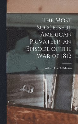 Wilfred Harold Munro - Most Successful American Privateer, an Episode of the War of 1812, Inbunden