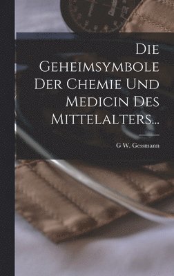 G W Gessmann - Geheimsymbole Der Chemie Und Medicin Des Mittelalters..., Inbunden
