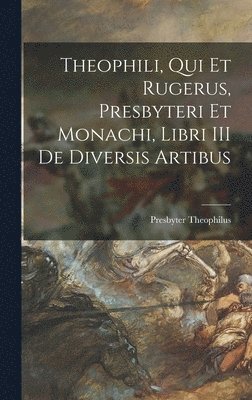 Presbyter Theophilus - Theophili, qui et Rugerus, Presbyteri et Monachi, Libri III de Diversis Artibus, Inbunden