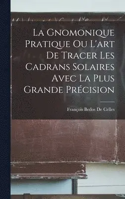 François Bedos de Celles - Gnomonique Pratique Ou L'art De Tracer Les Cadrans Solaires Avec La Plus Grande Précision, Inbunden. Tillgänglighet: Lägg i varukorg