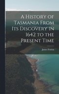 History of Tasmania From Its Discovery in 1642 to the Present Time