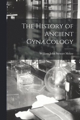 William John Stewart McKay - History of Ancient Gynæcology, Häftad